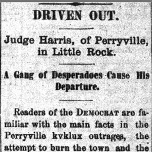 "Driven Out. Judge Harris of Perryville in Little Rock. A Gang of Desperadoes cause his departure" newspaper clipping